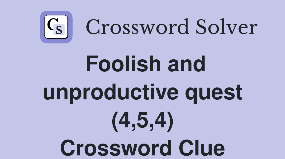 Foolish and unproductive quest (4,5,4) Crossword Clue Answers